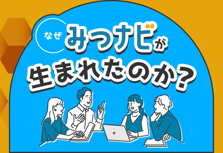 なぜ、みつナビが生まれたのか？